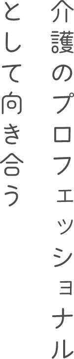 介護のプロフェッショナルとして向き合う